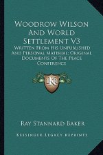 Woodrow Wilson and World Settlement V3: Written from His Unpublished and Personal Material; Original Documents of the Peace Conference