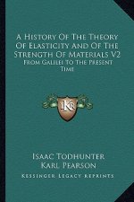 A History Of The Theory Of Elasticity And Of The Strength Of Materials V2: From Galilei To The Present Time