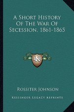 A Short History of the War of Secession, 1861-1865