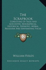 The Scrapbook: Consisting of Tales and Anecdotes, Biographical, Historical, Patriotic, Moral, Religious and Sentimental Pieces in Pro