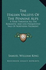 The Italian Valleys of the Pennine Alps: A Tour Through All the Romantic and Less-Frequented Vals of Northern Piedmont