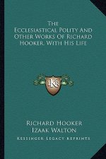 The Ecclesiastical Polity and Other Works of Richard Hooker, with His Life