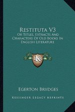 Restituta V3: Or Titles, Extracts and Characters of Old Books in English Literature
