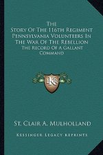The Story of the 116th Regiment Pennsylvania Volunteers in the War of the Rebellion: The Record of a Gallant Command