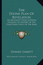 The Divine Plan of Revelation: An Argument from Internal Evidence in Support of the Structural Unity of the Bible: Being the Boyle Lectures, 1863