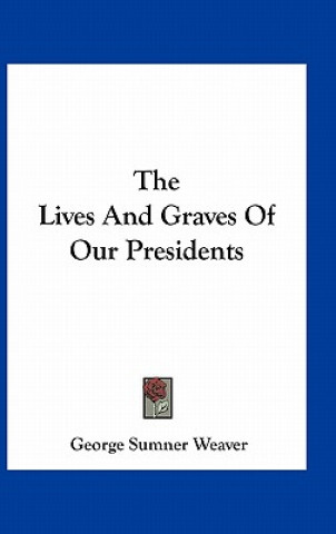 The Lives and Graves of Our Presidents