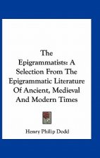 The Epigrammatists: A Selection from the Epigrammatic Literature of Ancient, Medieval and Modern Times