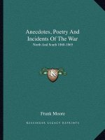 Anecdotes, Poetry and Incidents of the War: North and South 1860-1865