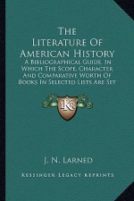 The Literature Of American History: A Bibliographical Guide, In Which The Scope, Character And Comparative Worth Of Books In Selected Lists Are Set Fo