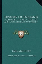 History Of England: Comprising The Reign Of Queen Anne Until The Peace Of Utrecht