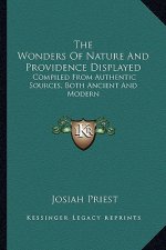 The Wonders of Nature and Providence Displayed: Compiled from Authentic Sources, Both Ancient and Modern