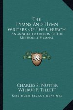 The Hymns and Hymn Writers of the Church: An Annotated Edition of the Methodist Hymnal