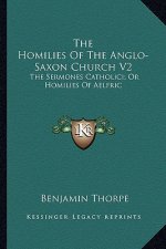 The Homilies of the Anglo-Saxon Church V2: The Sermones Catholici; Or Homilies of Aelfric