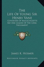 The Life of Young Sir Henry Vane: Governor of Massachusetts Bay and Leader of the Long Parliament