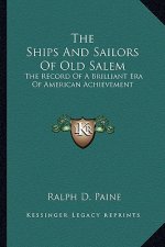 The Ships and Sailors of Old Salem: The Record of a Brilliant Era of American Achievement