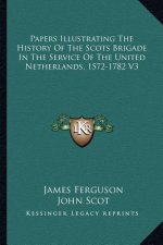 Papers Illustrating The History Of The Scots Brigade In The Service Of The United Netherlands, 1572-1782 V3