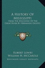 A History Of Mississippi: From The Discovery Of The Great River By Hernando Desoto