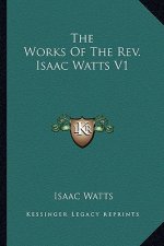 The Works of the Rev. Isaac Watts V1