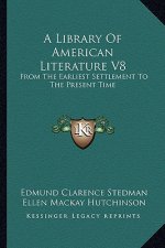 A Library of American Literature V8: From the Earliest Settlement to the Present Time