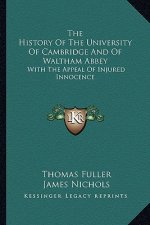 The History Of The University Of Cambridge And Of Waltham Abbey: With The Appeal Of Injured Innocence