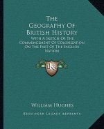 The Geography Of British History: With A Sketch Of The Commencement Of Colonization On The Part Of The English Nation