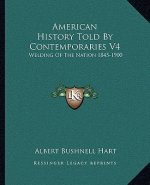 American History Told By Contemporaries V4: Welding Of The Nation 1845-1900