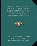 Sketches of the Lives, Times and Judicial Services of the Chief Justices of the Supreme Court of the United States: Jay, Rutledge, Ellsworth, Marshall