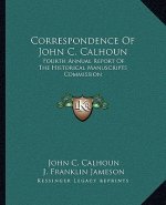 Correspondence of John C. Calhoun: Fourth Annual Report of the Historical Manuscripts Commission