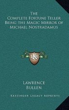 The Complete Fortune Teller Being the Magic Mirror of Michael Nostradamus