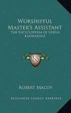 Worshipful Master's Assistant: The Encyclopedia of Useful Knowledge