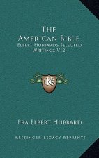 The American Bible: Elbert Hubbard's Selected Writings V12