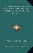Two Babylons or the Papal Worship Proved to Be the Worship of Nimrod and His Wife