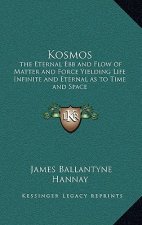 Kosmos: The Eternal Ebb and Flow of Matter and Force Yielding Life Infinite and Eternal as to Time and Space