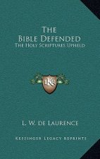 The Bible Defended: The Holy Scriptures Upheld