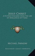 Jesus Christ: A Fiction Founded Upon the Life of Apollonius of Tyana