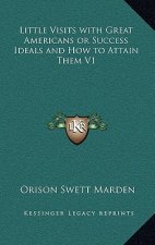 Little Visits with Great Americans or Success Ideals and How to Attain Them V1