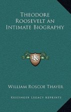 Theodore Roosevelt an Intimate Biography