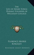 The Life of Henry Fowle Durant Founder of Wellesley College