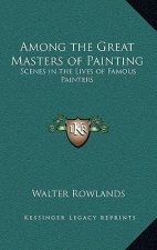 Among the Great Masters of Painting: Scenes in the Lives of Famous Painters