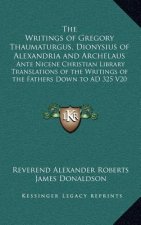 The Writings of Gregory Thaumaturgus, Dionysius of Alexandria and Archelaus: Ante Nicene Christian Library Translations of the Writings of the Fathers