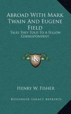 Abroad with Mark Twain and Eugene Field: Tales They Told to a Fellow Correspondent