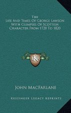 The Life and Times of George Lawson with Glimpses of Scottish Character from 1720 to 1820
