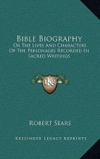 Bible Biography: Or the Lives and Characters of the Personages Recorded in Sacred Writings