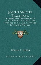Joseph Smith's Teachings: A Classified Arrangement of the Doctrinal Sermons and Writings of the Great Mormon Latter Day Prophet