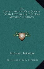 The Subject Matter of a Course of Six Lectures in the Non Metallic Elements
