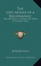 The Love Affairs of a Bibliomaniac: The Writings in Prose and Verse of Eugene Field
