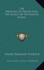 The Meaning of Prayer and the Secret of Victorious Living