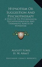 Hypnotism or Suggestion and Psychotherapy: A Study of the Psychological, Psychophysiological and Therapeutic Aspects of Hypnotism