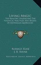 Living Magic: The Realities Underlying the Psychical Practices and Beliefs of Australian Aborigines