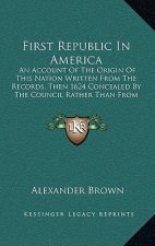 First Republic in America: An Account of the Origin of This Nation Written from the Records, Then 1624 Concealed by the Council Rather Than from